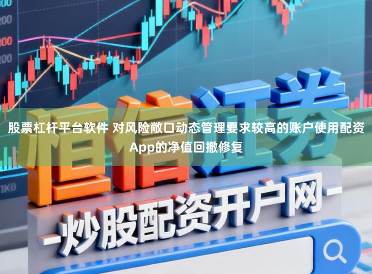 股票杠杆平台软件 对风险敞口动态管理要求较高的账户使用配资App的净值回撤修复