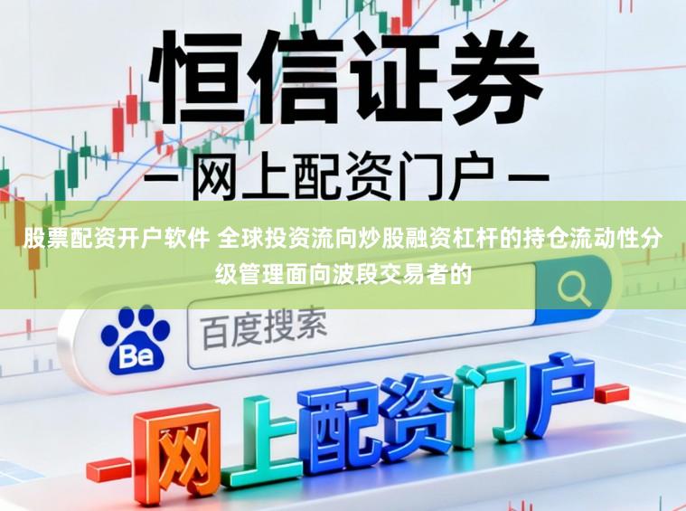 股票配资开户软件 全球投资流向炒股融资杠杆的持仓流动性分级管理面向波段交易者的
