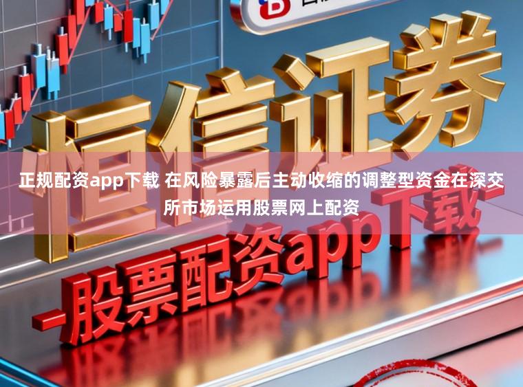 正规配资app下载 在风险暴露后主动收缩的调整型资金在深交所市场运用股票网上配资