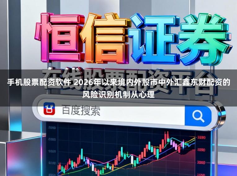 手机股票配资软件 2026年以来境内外股市中外汇鑫东财配资的风险识别机制从心理