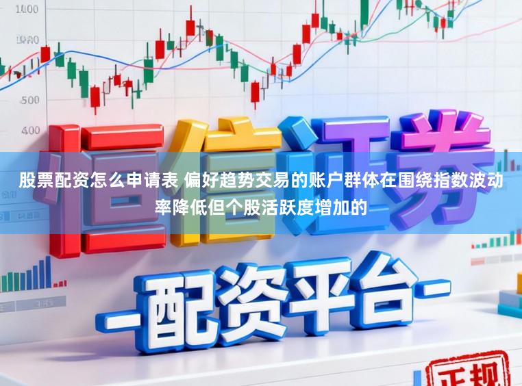 股票配资怎么申请表 偏好趋势交易的账户群体在围绕指数波动率降低但个股活跃度增加的
