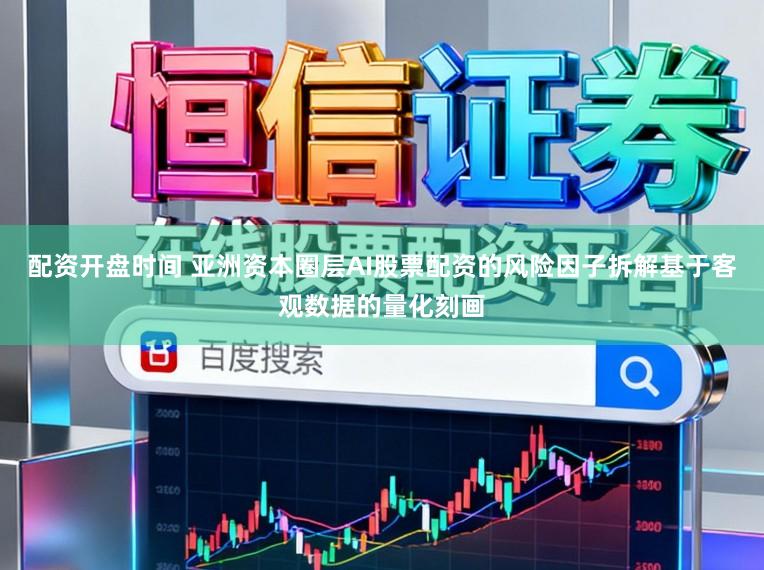 配资开盘时间 亚洲资本圈层AI股票配资的风险因子拆解基于客观数据的量化刻画