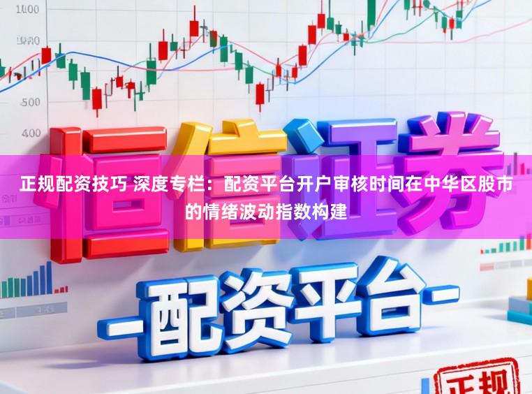 正规配资技巧 深度专栏：配资平台开户审核时间在中华区股市的情绪波动指数构建