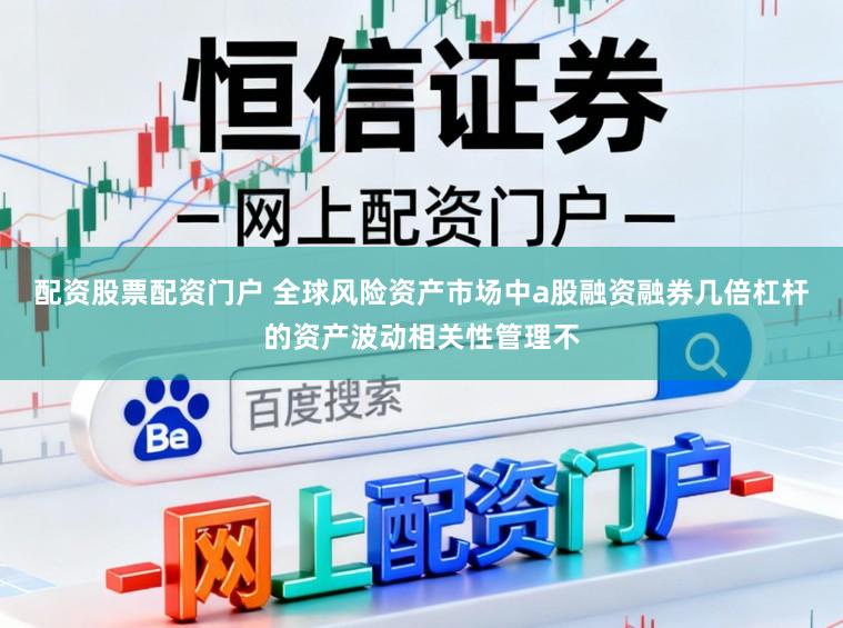 配资股票配资门户 全球风险资产市场中a股融资融券几倍杠杆的资产波动相关性管理不
