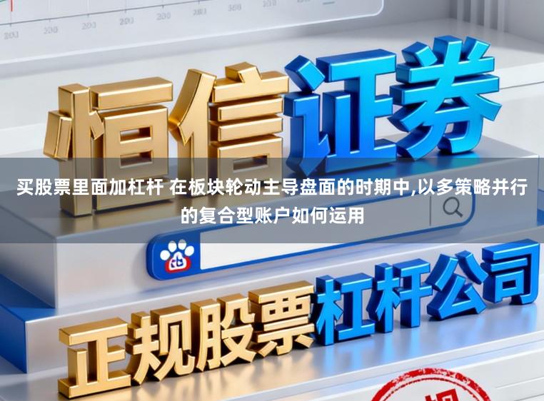 买股票里面加杠杆 在板块轮动主导盘面的时期中，以多策略并行的复合型账户如何运用