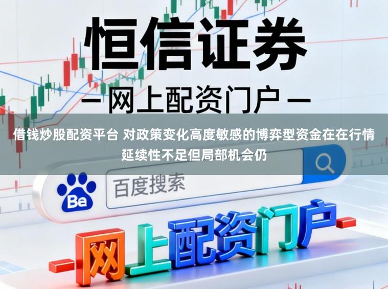 借钱炒股配资平台 对政策变化高度敏感的博弈型资金在在行情延续性不足但局部机会仍