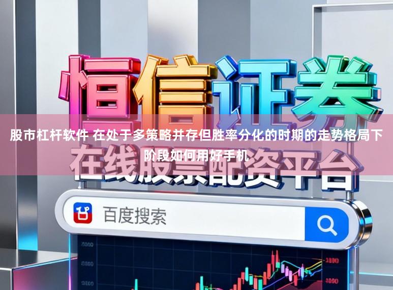 股市杠杆软件 在处于多策略并存但胜率分化的时期的走势格局下阶段如何用好手机