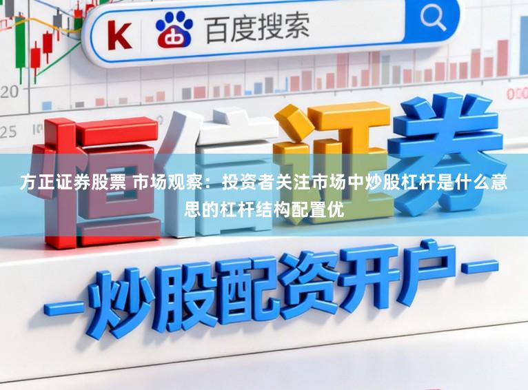 方正证券股票 市场观察：投资者关注市场中炒股杠杆是什么意思的杠杆结构配置优