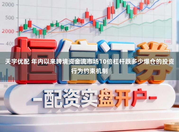 天宇优配 年内以来跨境资金流市场10倍杠杆跌多少爆仓的投资行为约束机制