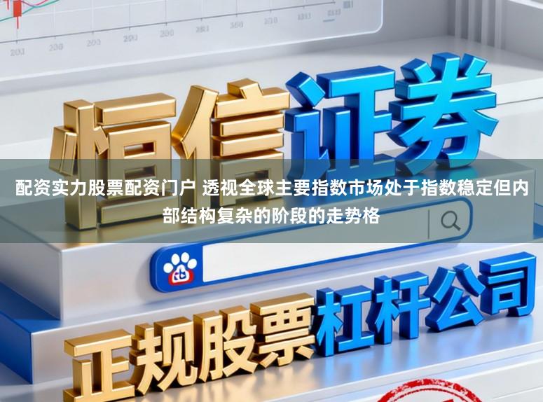 配资实力股票配资门户 透视全球主要指数市场处于指数稳定但内部结构复杂的阶段的走势格