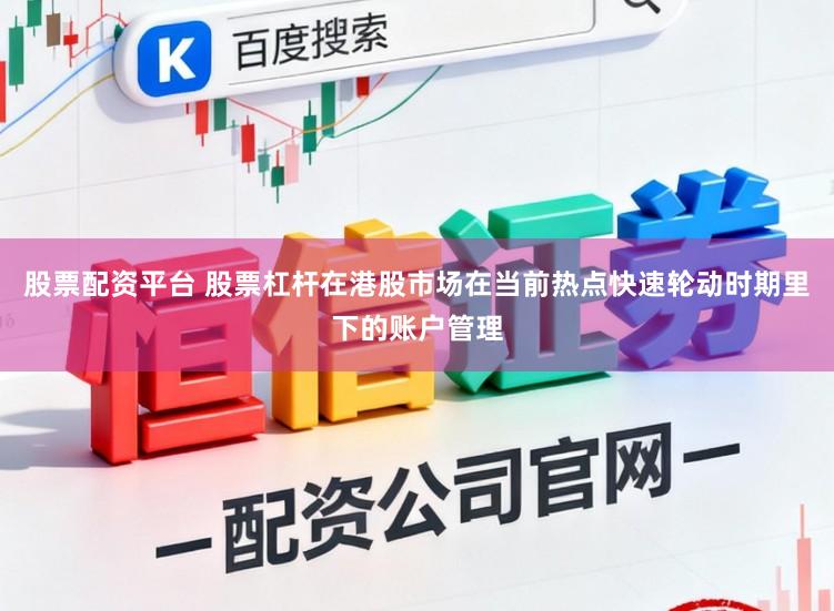 股票配资平台 股票杠杆在港股市场在当前热点快速轮动时期里下的账户管理