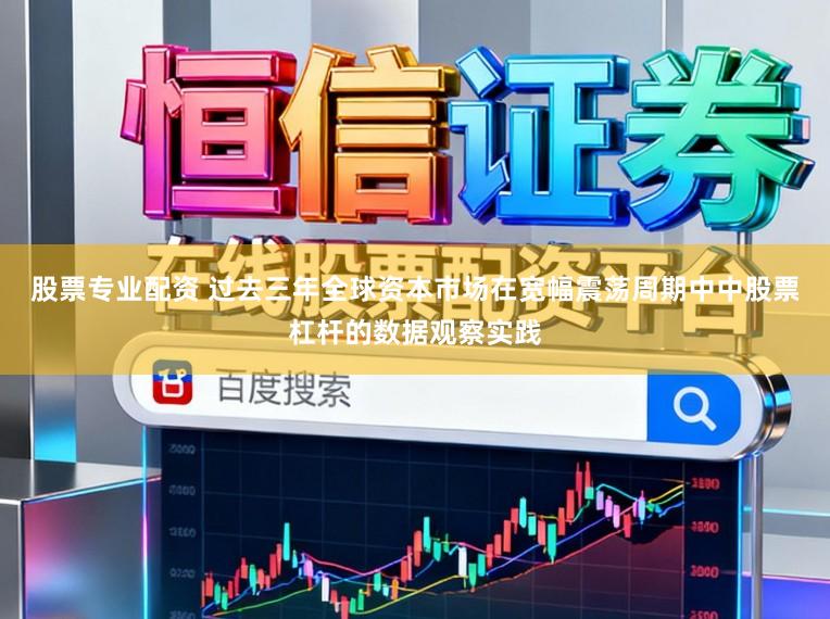 股票专业配资 过去三年全球资本市场在宽幅震荡周期中中股票杠杆的数据观察实践