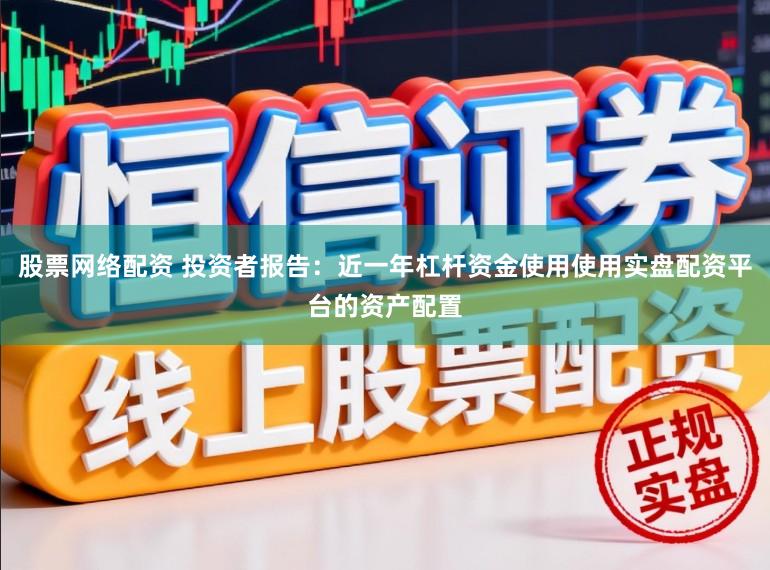 股票网络配资 投资者报告：近一年杠杆资金使用使用实盘配资平台的资产配置