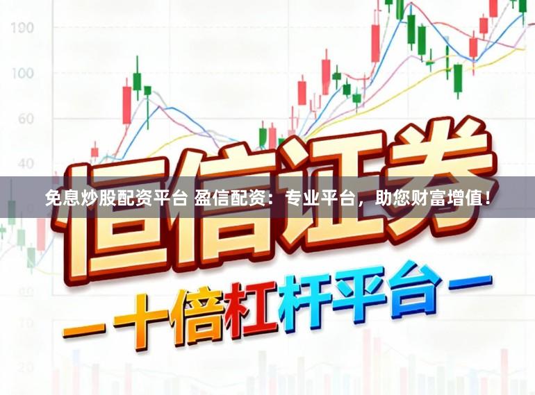 免息炒股配资平台 盈信配资：专业平台，助您财富增值！