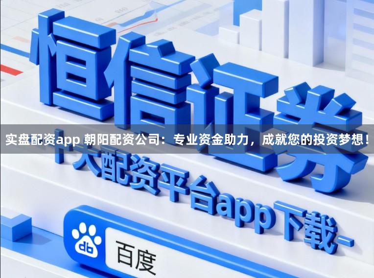 实盘配资app 朝阳配资公司:专业资金助力,成就您的投资梦想!