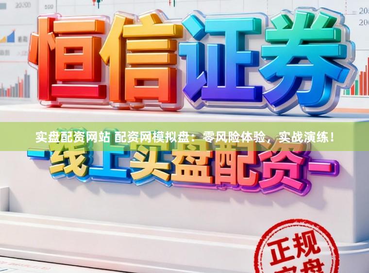 实盘配资网站 配资网模拟盘：零风险体验，实战演练！