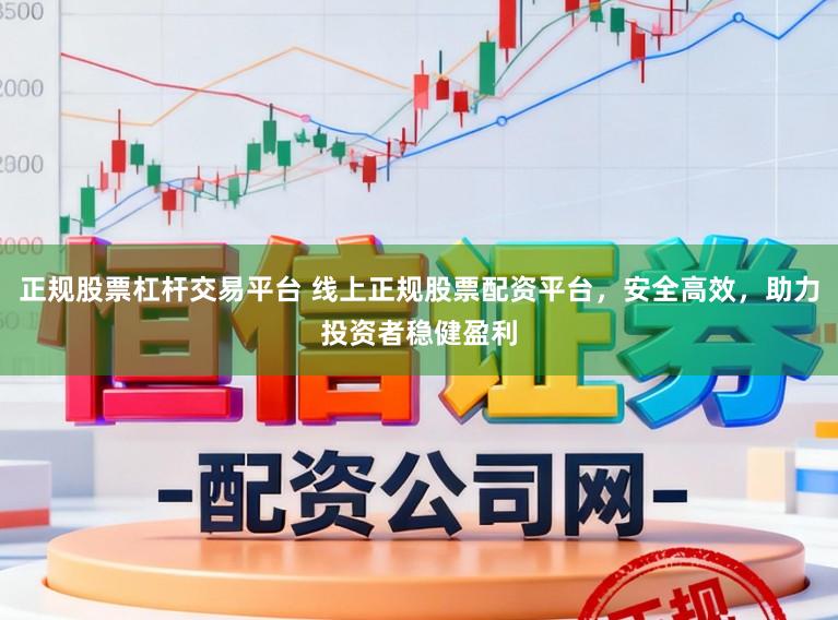 正规股票杠杆交易平台 线上正规股票配资平台，安全高效，助力投资者稳健盈利