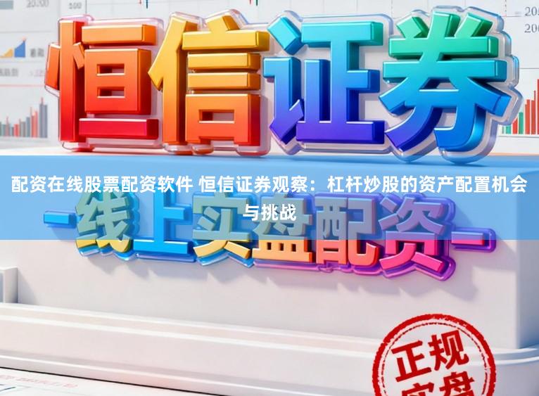 配资在线股票配资软件 恒信证券观察：杠杆炒股的资产配置机会与挑战