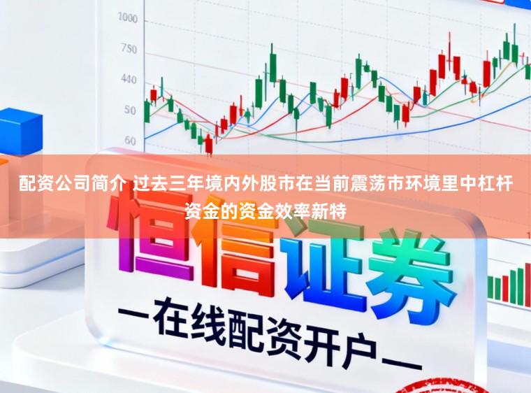 配资公司简介 过去三年境内外股市在当前震荡市环境里中杠杆资金的资金效率新特
