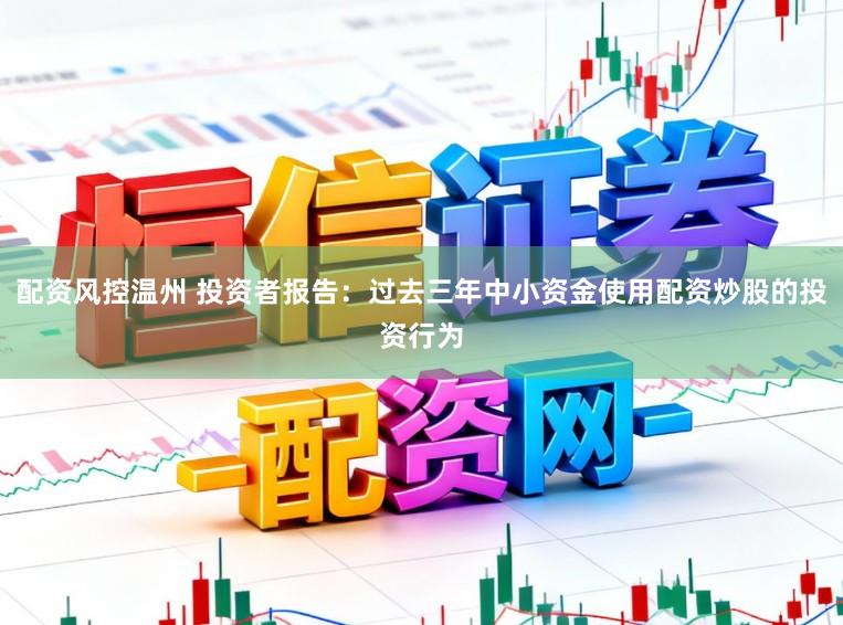 配资风控温州 投资者报告:过去三年中小资金使用配资炒股的投资行为