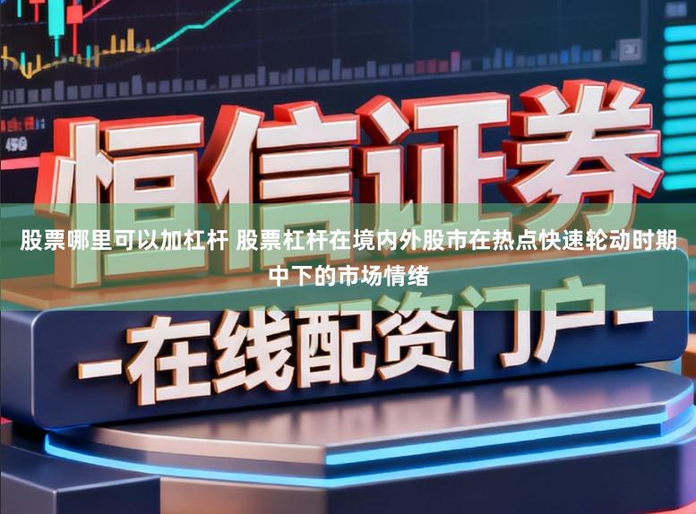 股票哪里可以加杠杆 股票杠杆在境内外股市在热点快速轮动时期中下的市场情绪