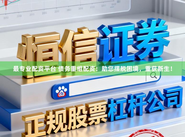 最专业配资平台 债务重组配资：助您摆脱困境，重获新生！