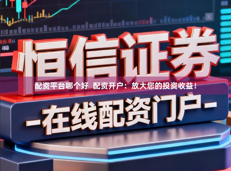 配资平台哪个好 配资开户:放大您的投资收益!