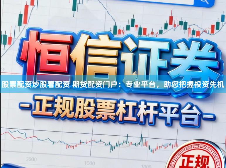 股票配资炒股看配资 期货配资门户:专业平台,助您把握投资先机