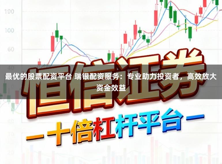 最优的股票配资平台 瑞银配资服务:专业助力投资者,高效放大资金效益