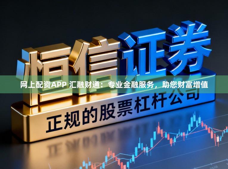 网上配资APP 汇融财通：专业金融服务，助您财富增值