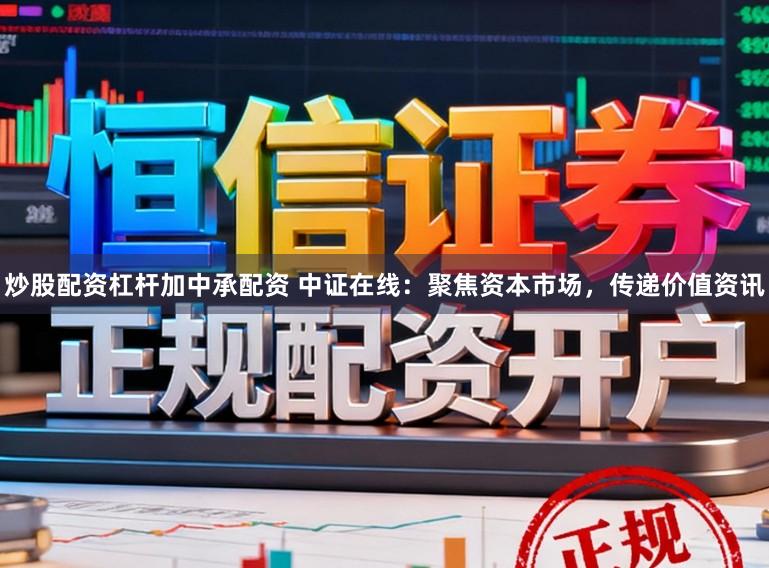 炒股配资杠杆加中承配资 中证在线：聚焦资本市场，传递价值资讯