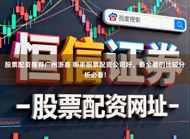 股票配资推荐广州浙嘉 哪家股票配资公司好，最全面的比较分析必看!