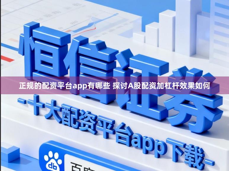 正规的配资平台app有哪些 探讨A股配资加杠杆效果如何