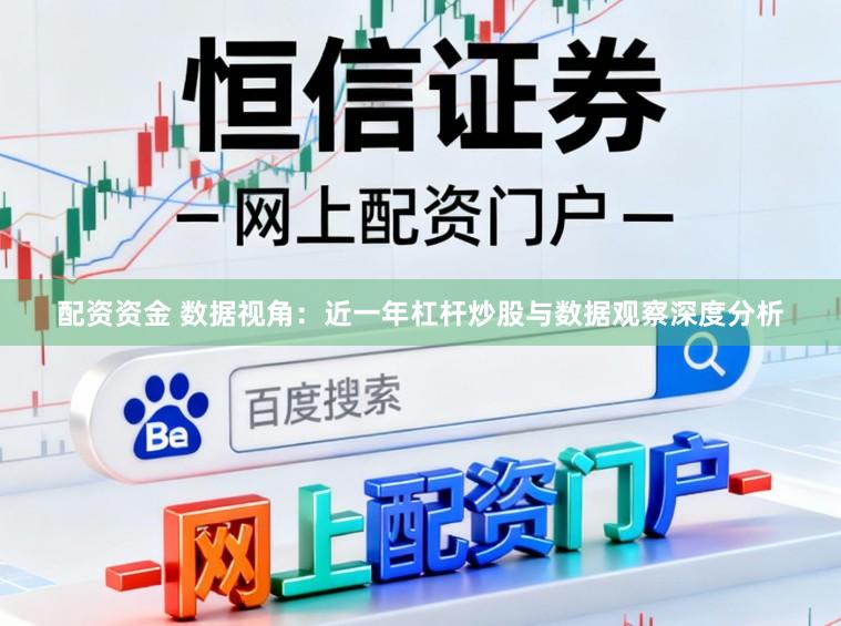 配资资金 数据视角:近一年杠杆炒股与数据观察深度分析