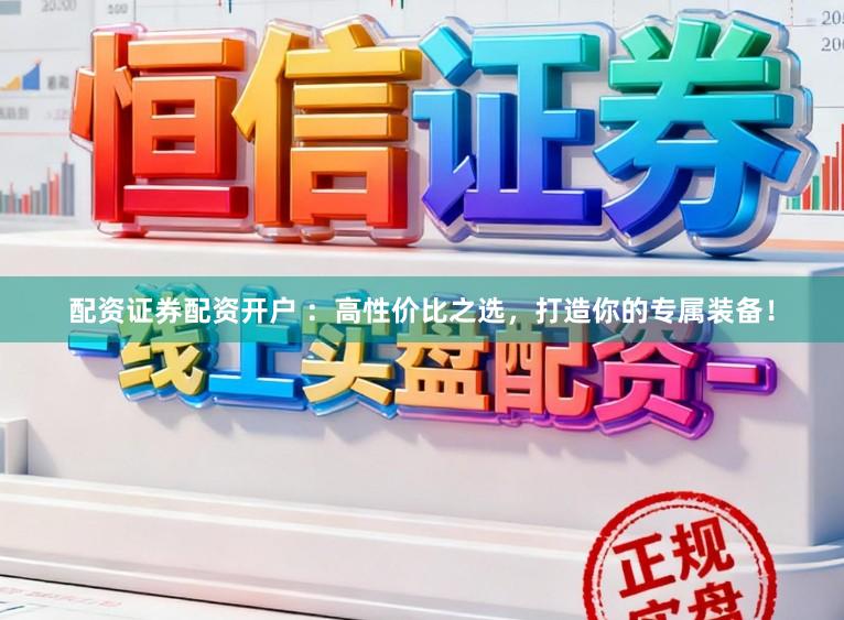 配资证券配资开户 ：高性价比之选，打造你的专属装备！
