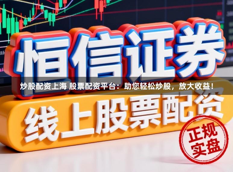 炒股配资上海 股票配资平台：助您轻松炒股，放大收益！