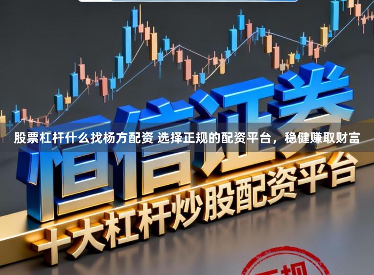 股票杠杆什么找杨方配资 选择正规的配资平台，稳健赚取财富