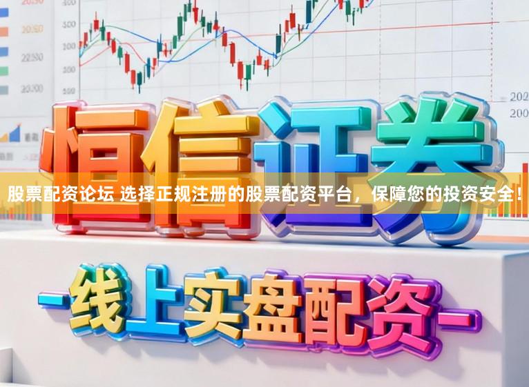 股票配资论坛 选择正规注册的股票配资平台,保障您的投资安全!