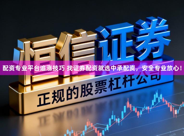 配资专业平台追涨技巧 找证券配资就选中承配资，安全专业放心！