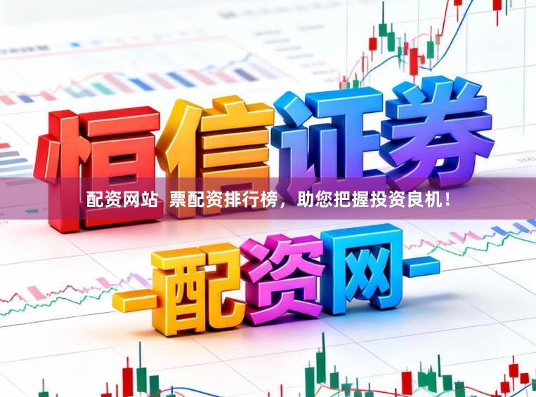 配资网站  票配资排行榜，助您把握投资良机！