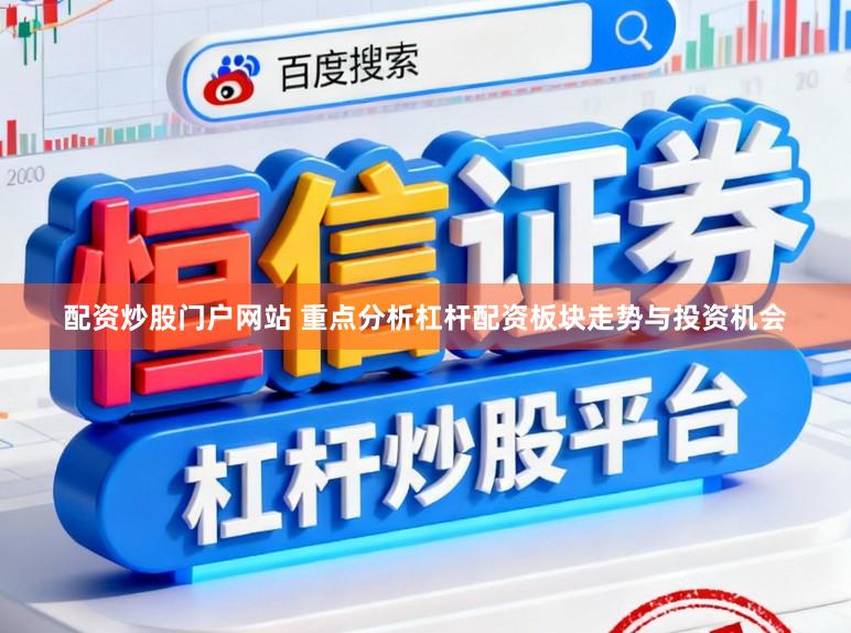 配资炒股门户网站 重点分析杠杆配资板块走势与投资机会