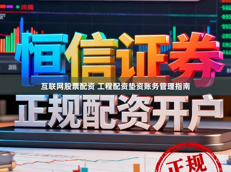 互联网股票配资 工程配资垫资账务管理指南