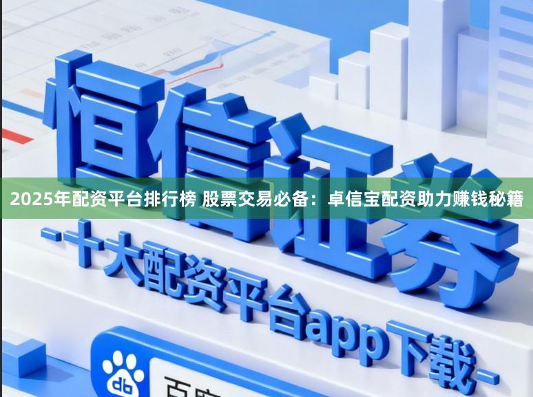 2025年配资平台排行榜 股票交易必备:卓信宝配资助力赚钱秘籍