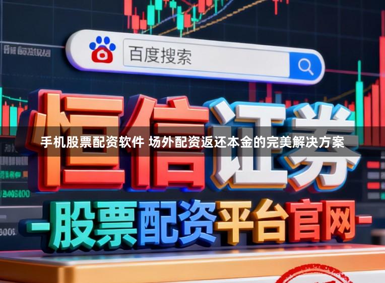 手机股票配资软件 场外配资返还本金的完美解决方案
