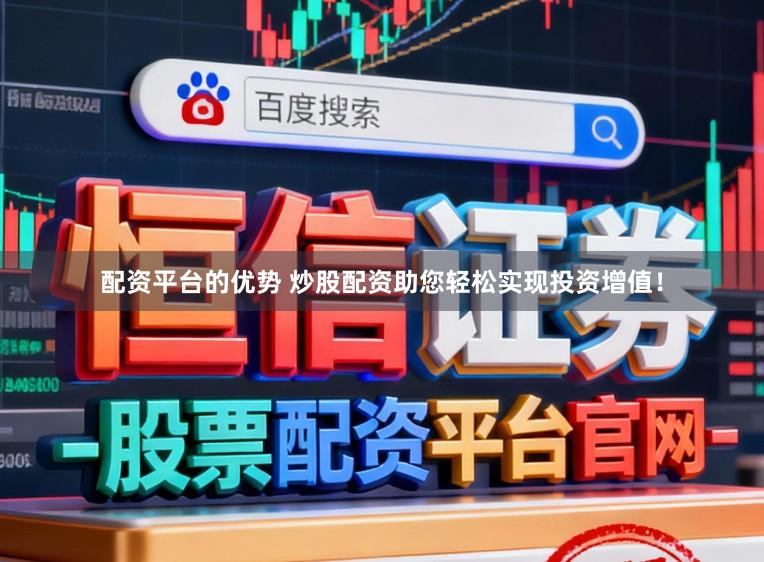 配资平台的优势 炒股配资助您轻松实现投资增值！