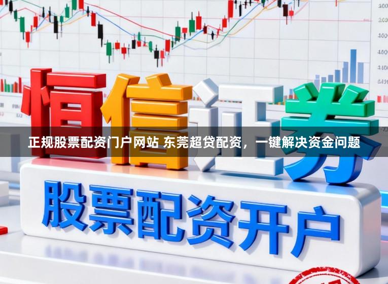正规股票配资门户网站 东莞超贷配资，一键解决资金问题
