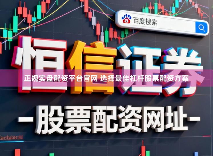 正规实盘配资平台官网 选择最佳杠杆股票配资方案