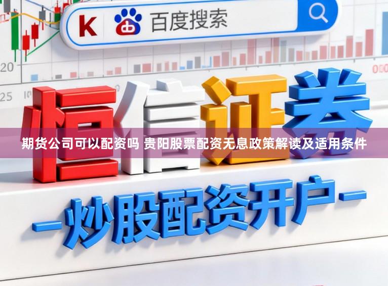 期货公司可以配资吗 贵阳股票配资无息政策解读及适用条件