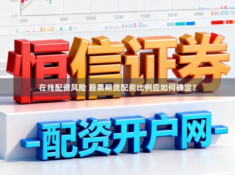 在线配资风险 股票期货配资比例应如何确定？