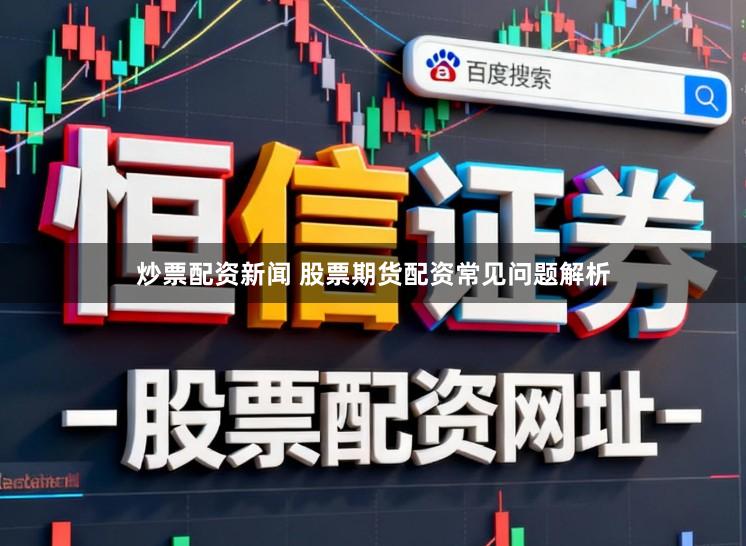炒票配资新闻 股票期货配资常见问题解析